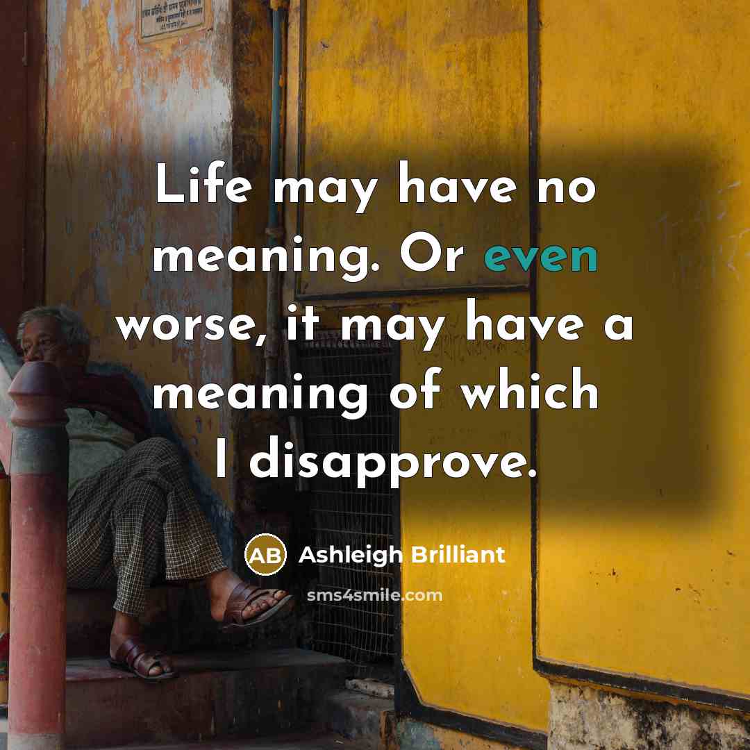 “Life may have no meaning. Or even worse, it may…” quote by Ashleigh Brilliant