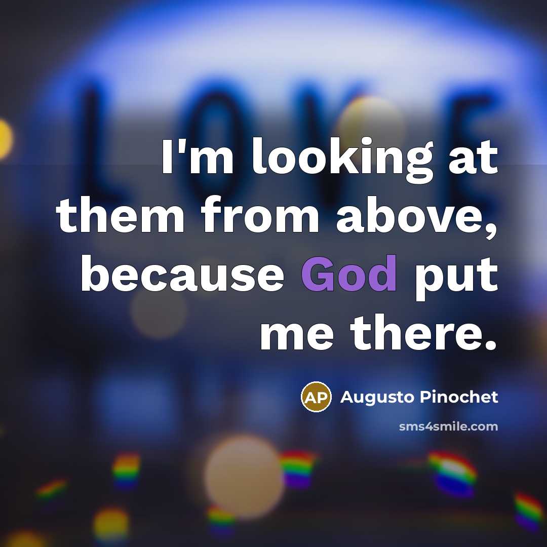 “I'm looking at them from above, because God put me…” quote by Augusto Pinochet