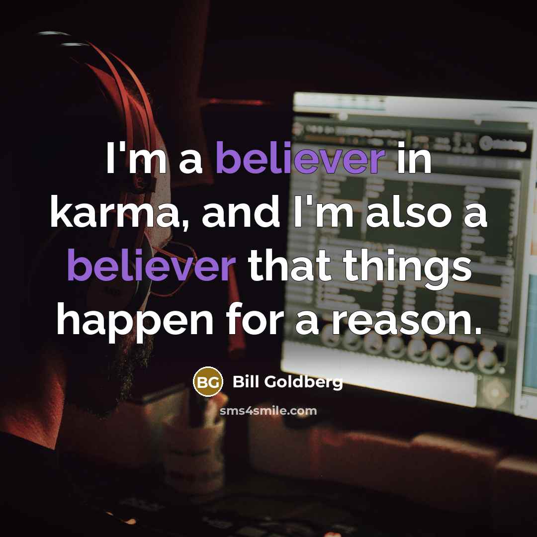 “I'm a believer in karma, and I'm also a believer that things happen for a reason.” quote by Bill Goldberg