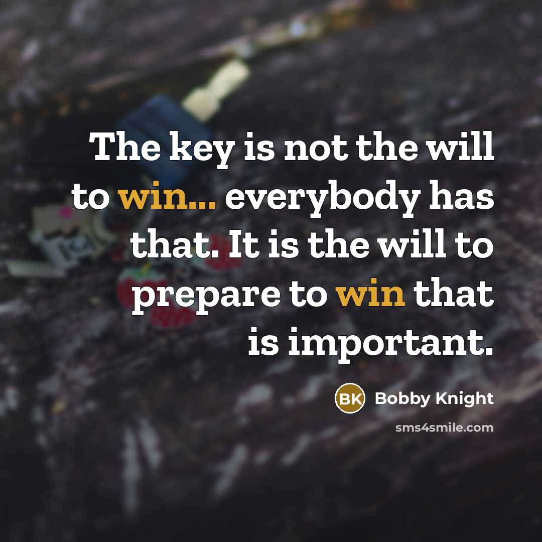 “The key is not the will to win... everybody has…” quote by Bobby Knight