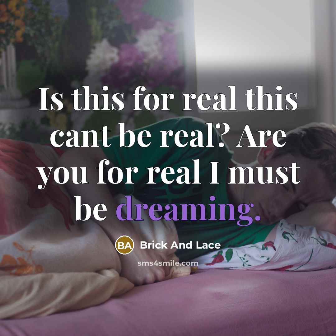 “Is this for real this cant be real? Are you for real I must be dreaming.” quote by Brick And Lace