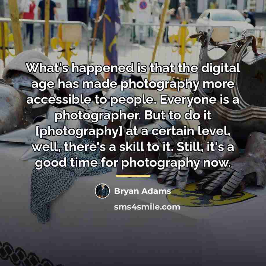 “What's happened is that the digital age has made photography…” quote by Bryan Adams