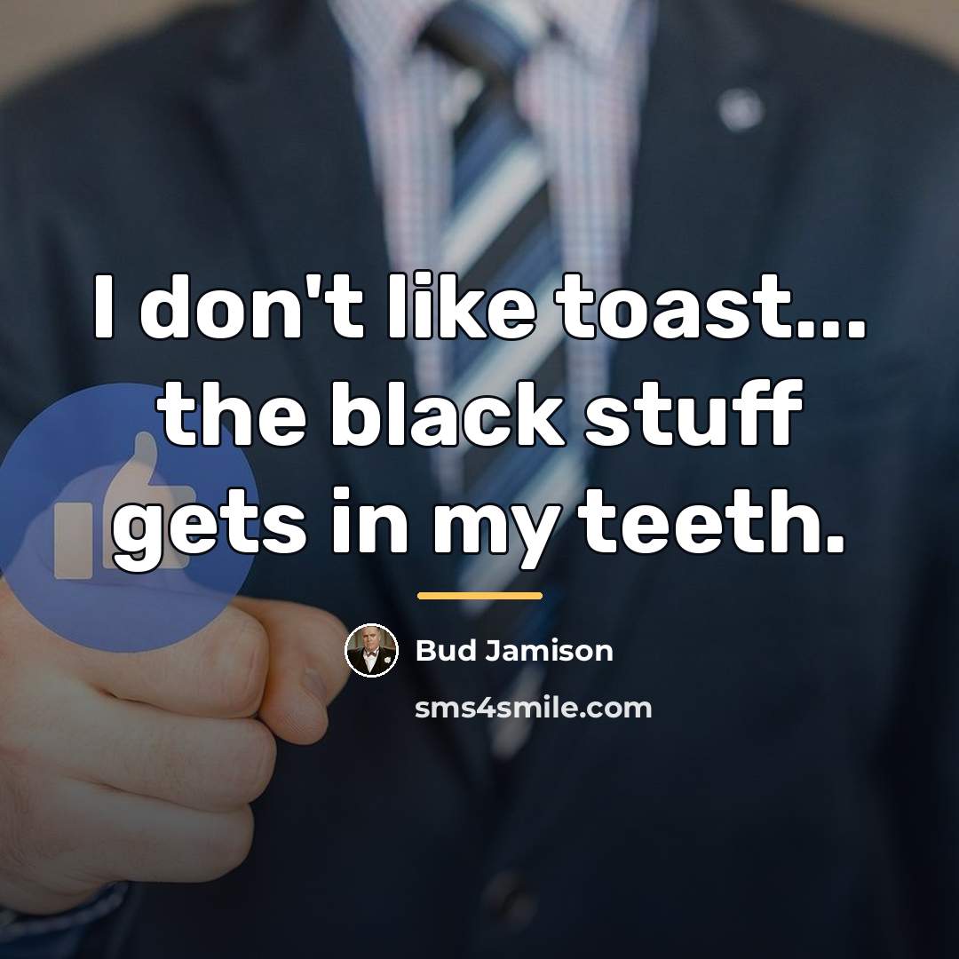 “I don't like toast... the black stuff gets in my…” quote by Bud Jamison