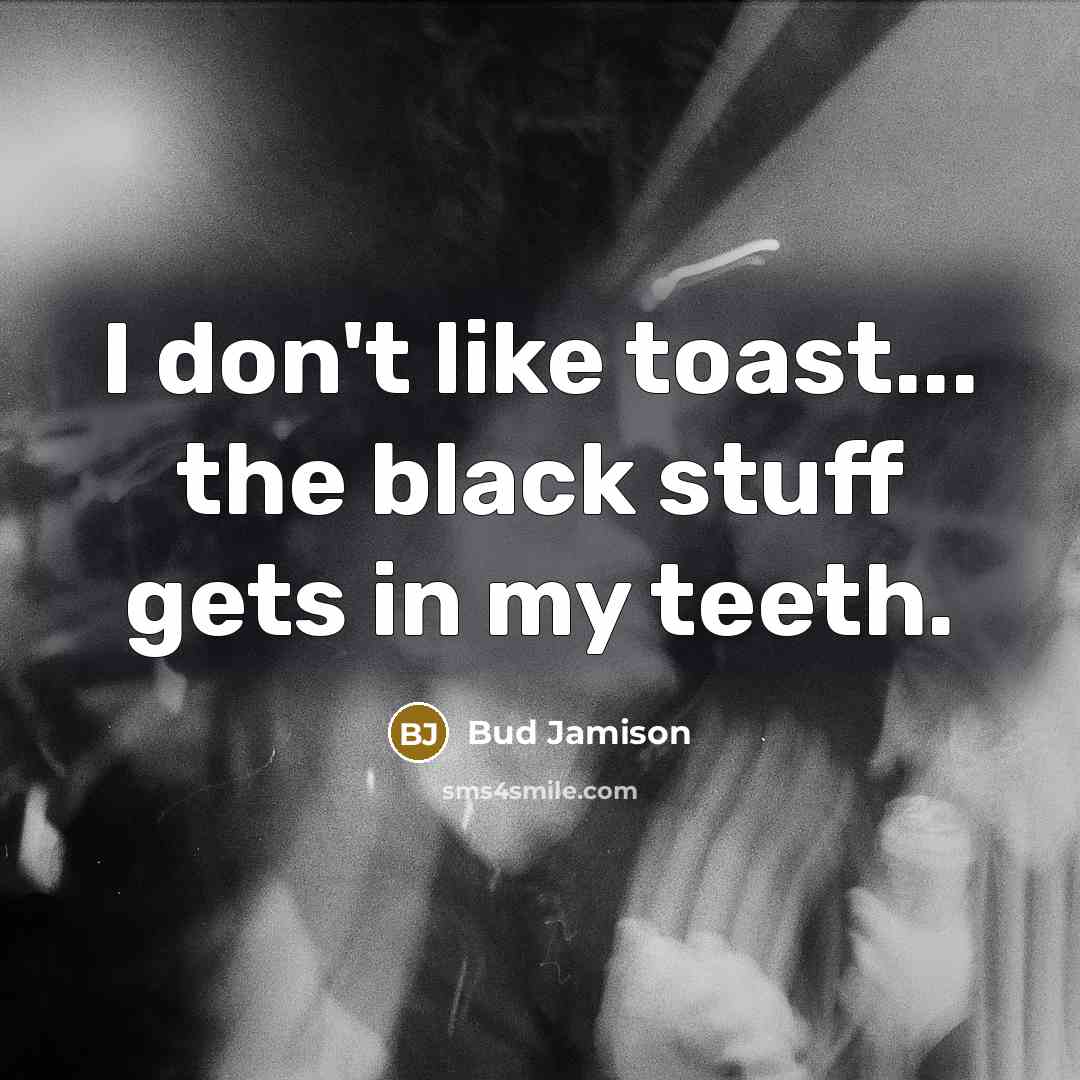 “I don't like toast... the black stuff gets in my teeth.” quote by Bud Jamison