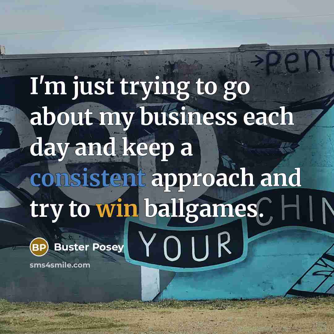 “I'm just trying to go about my business each day…” quote by Buster Posey