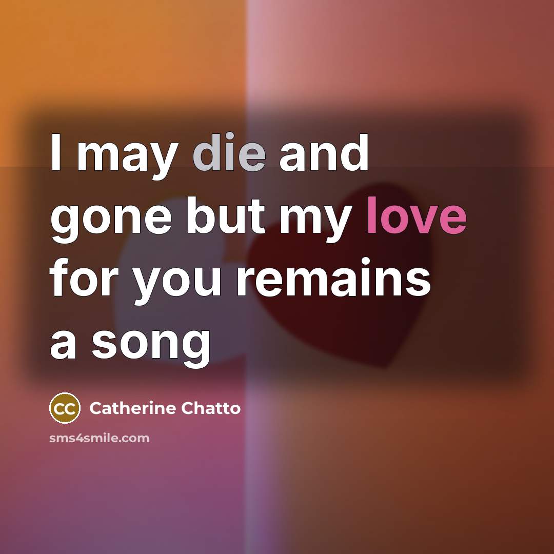 “I may die and gone but my love for you…” quote by Catherine Chatto