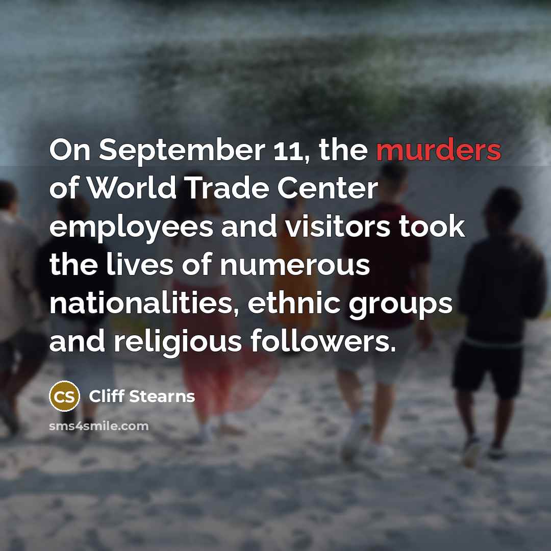 “On September 11, the murders of World Trade Center employees and visitors took the lives of numerous nationalities, ethnic groups and religious followers.” quote by Cliff Stearns
