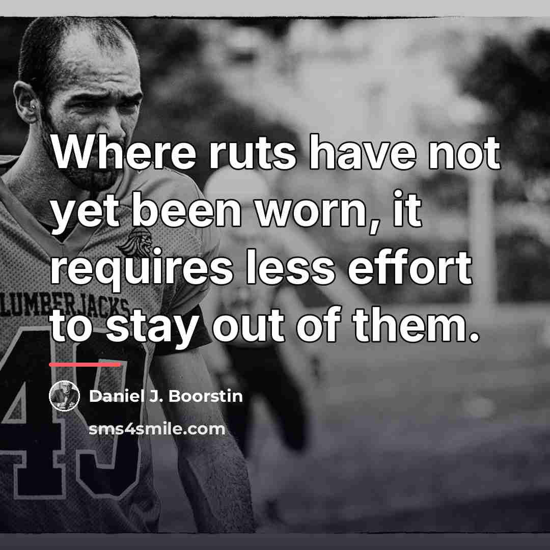“Where ruts have not yet been worn, it requires less…” quote by Daniel J. Boorstin