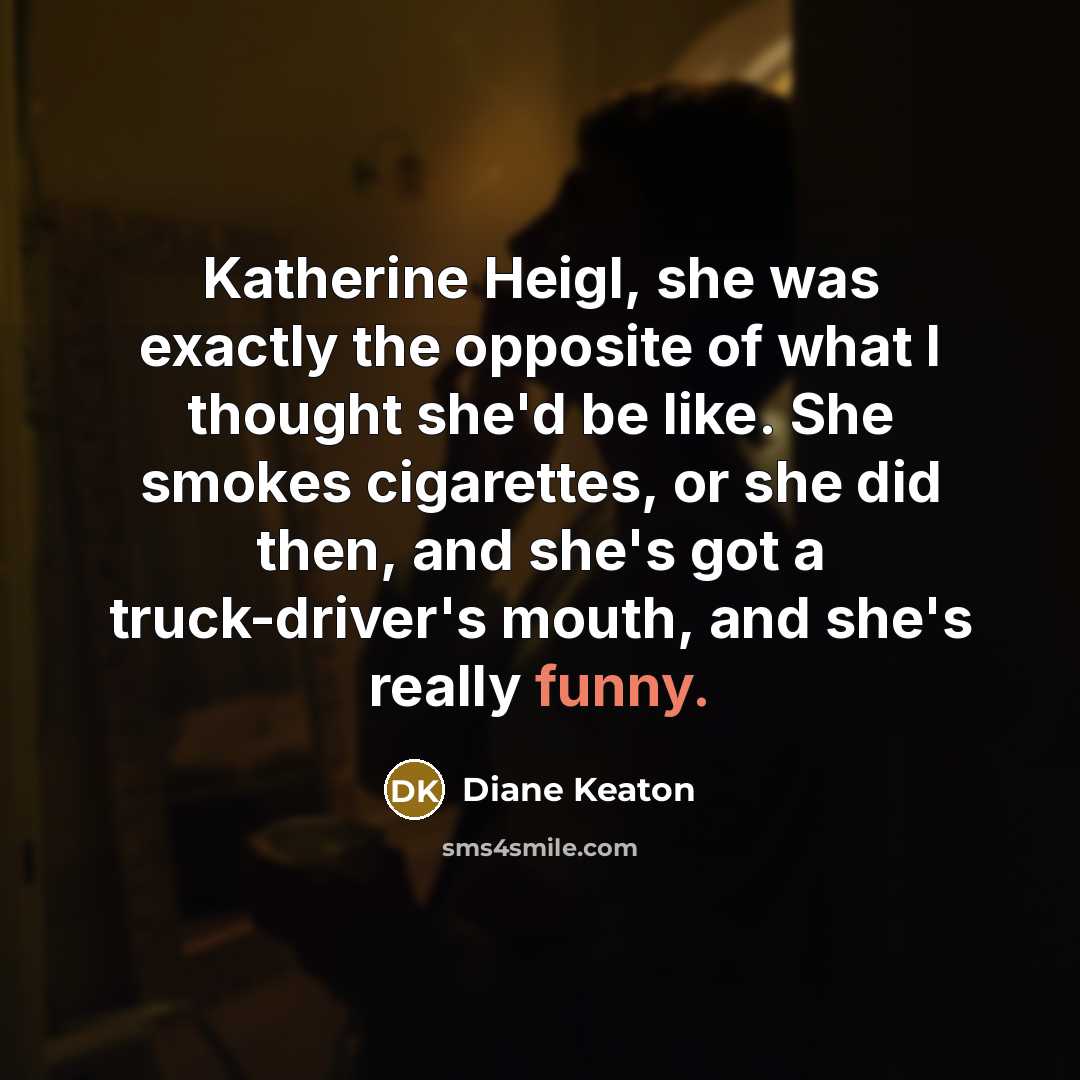 “Katherine Heigl, she was exactly the opposite of what I…” quote by Diane Keaton
