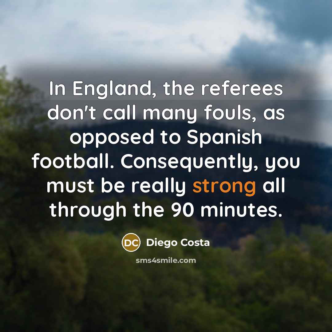 “In England, the referees don't call many fouls, as opposed…” quote by Diego Costa