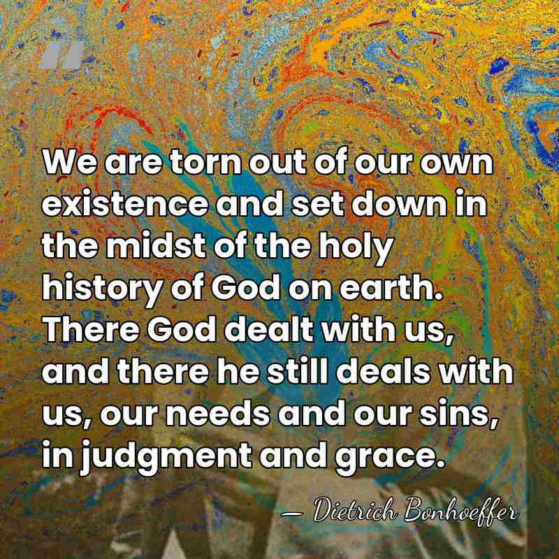 We are torn out of our own existence and set down in&hellip; - Dietrich Bonhoeffer