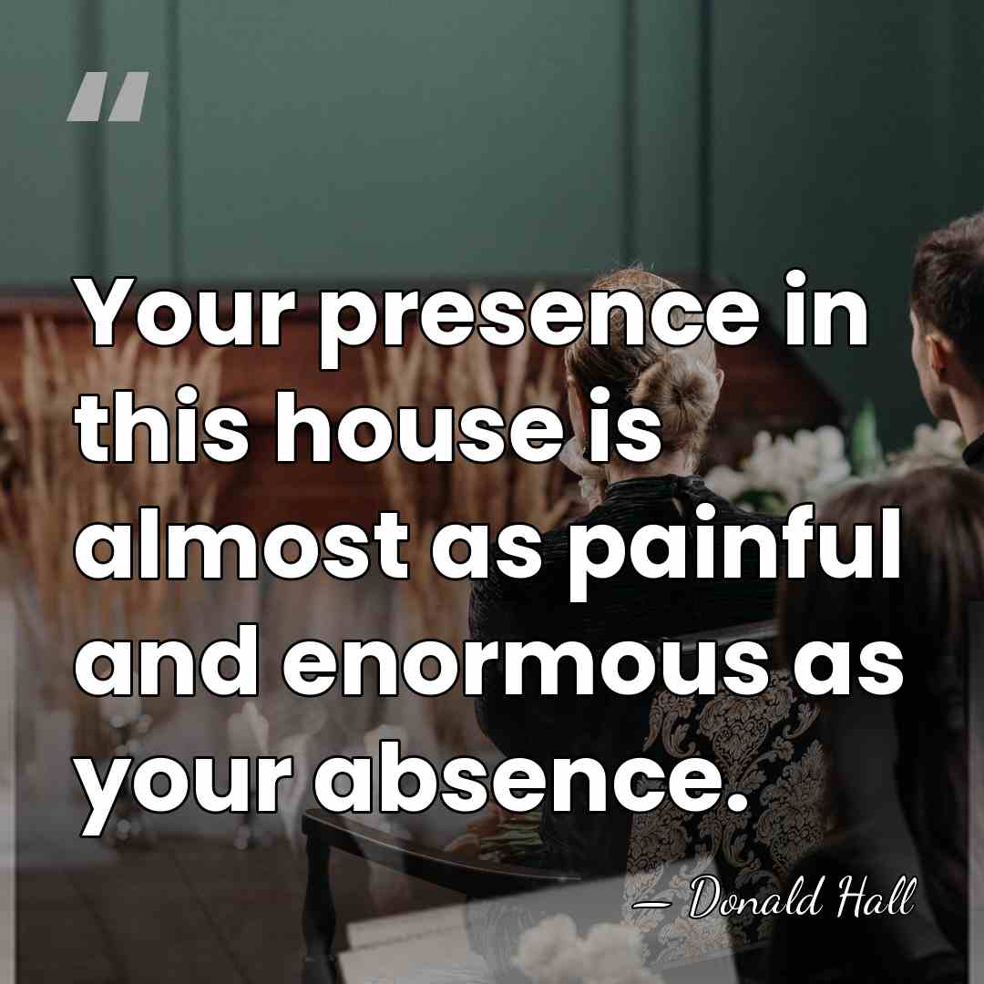 Your presence in this house is almost as painful and enormous as&hellip; - Donald Hall