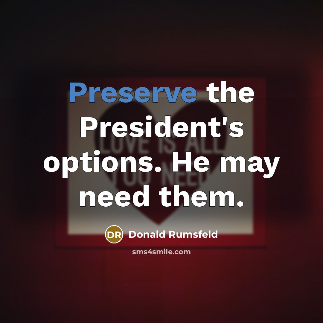 “Preserve the President's options. He may need them.…” quote by Donald Rumsfeld