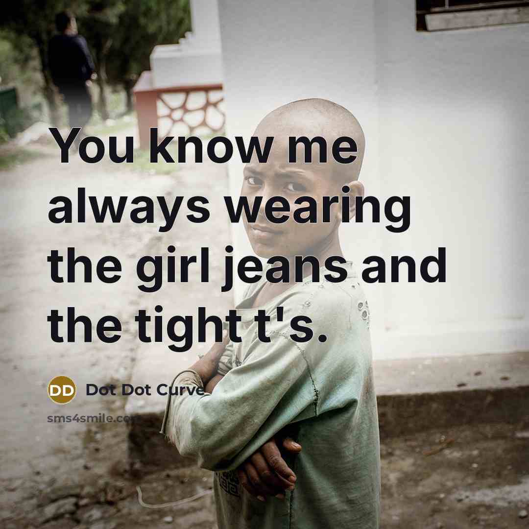 “You know me always wearing the girl jeans and the tight t's.” quote by Dot Dot Curve
