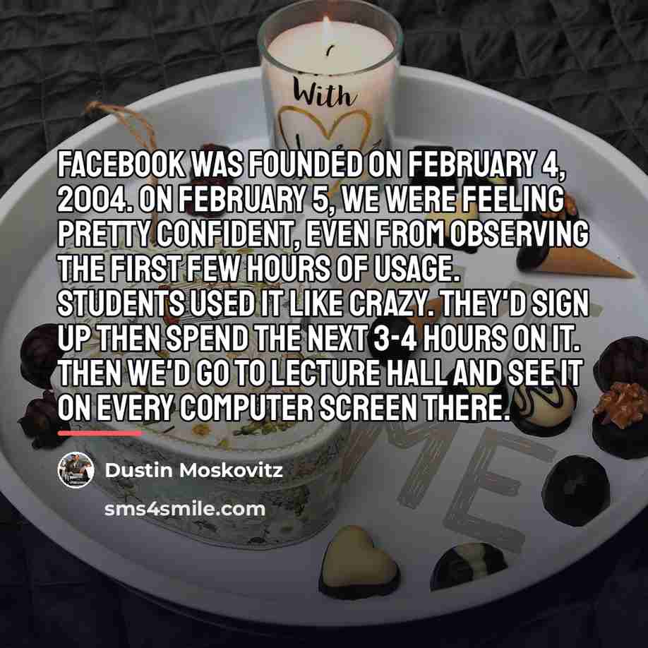 “Facebook was founded on February 4, 2004. On February 5,…” quote by Dustin Moskovitz
