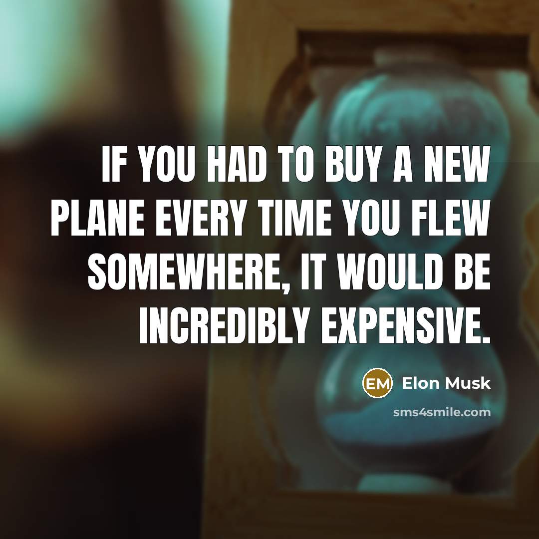 “If you had to buy a new plane every time…” quote by Elon Musk
