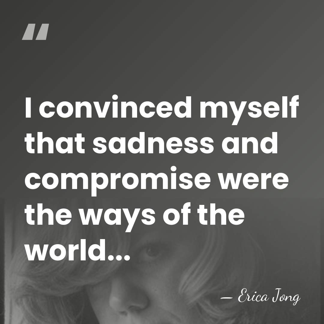 I convinced myself that sadness and compromise were the ways of the&hellip; - Erica Jong