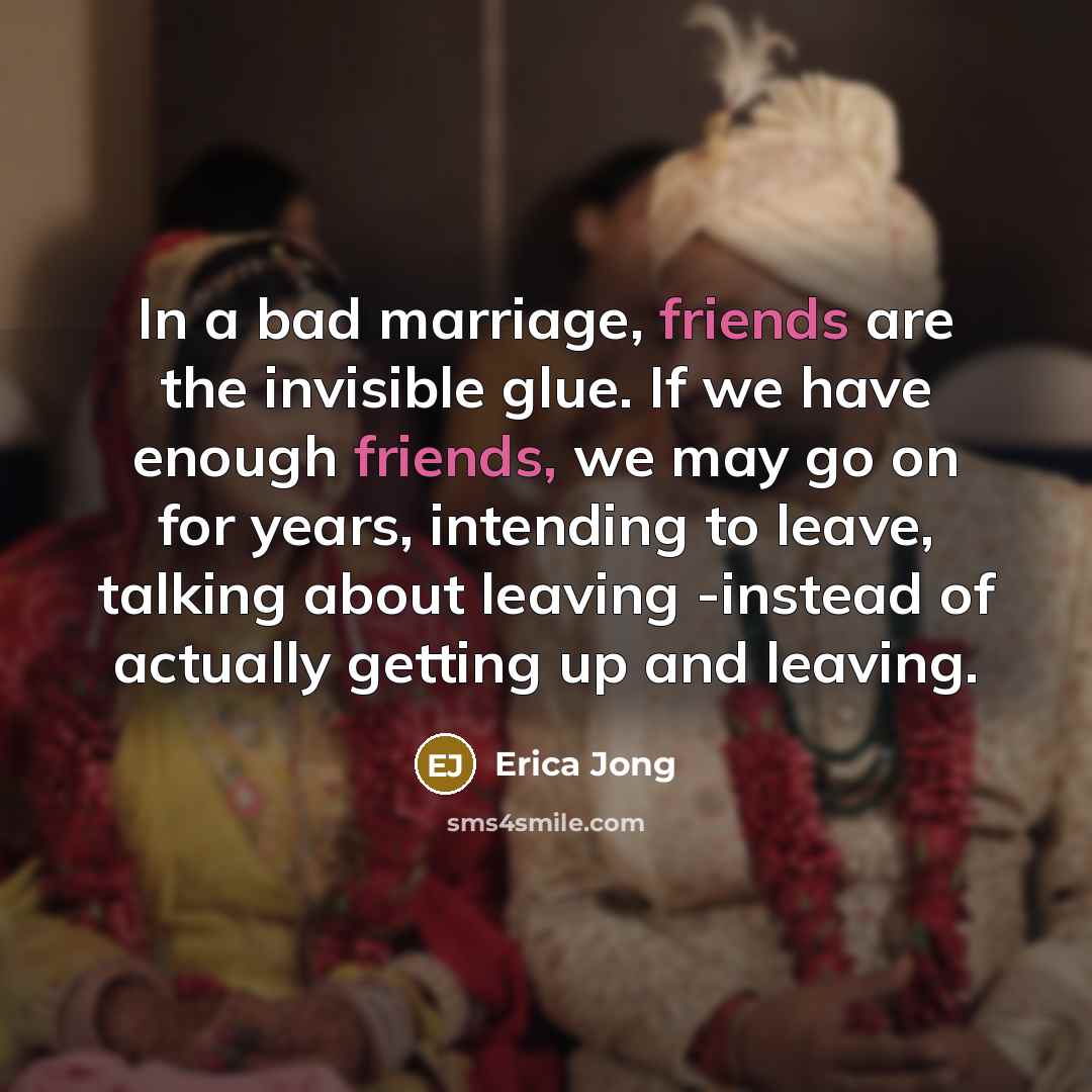“In a bad marriage, friends are the invisible glue. If…” quote by Erica Jong