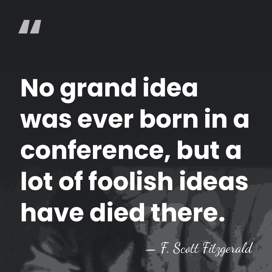 No grand idea was ever born in a conference, but a lot&hellip; - F. Scott Fitzgerald