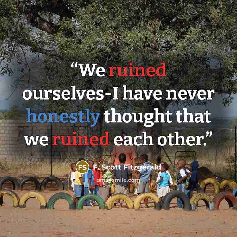 “We ruined ourselves-I have never honestly thought that we ruined each other.” quote by F. Scott Fitzgerald