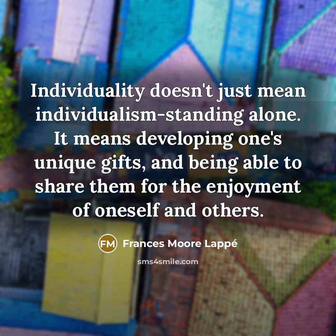 “Individuality doesn't just mean individualism-standing alone. It means developing one's…” quote by Frances Moore Lappé