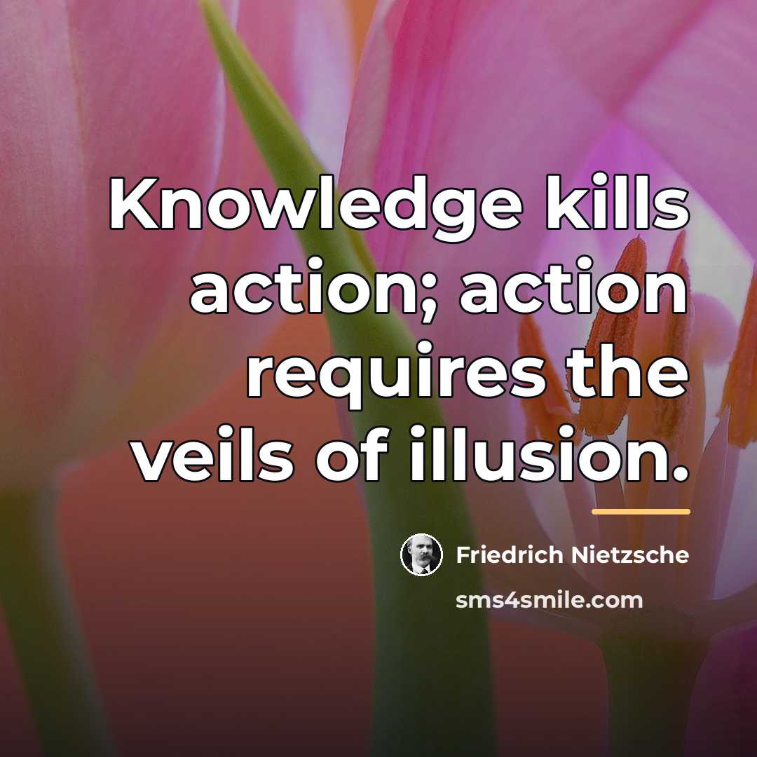 “Knowledge kills action; action requires the veils of illusion.…” quote by Friedrich Nietzsche