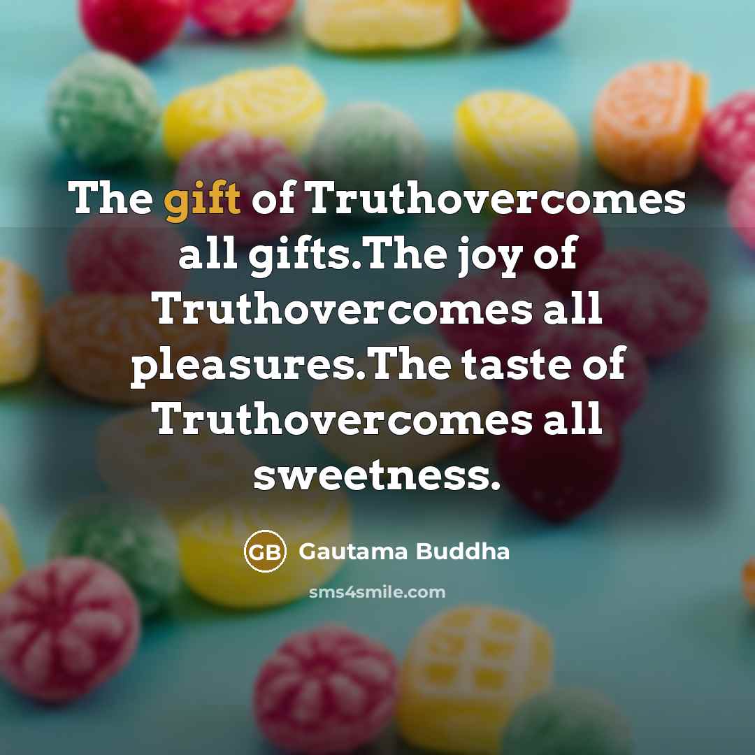 “The gift of Truthovercomes all gifts.The joy of Truthovercomes all…” quote by Gautama Buddha