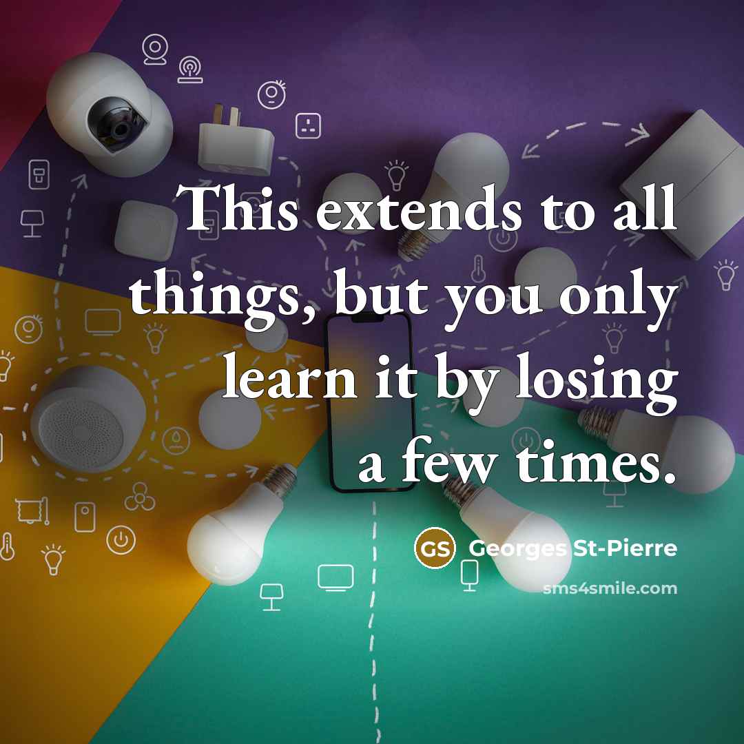 “This extends to all things, but you only learn it…” quote by Georges St-Pierre