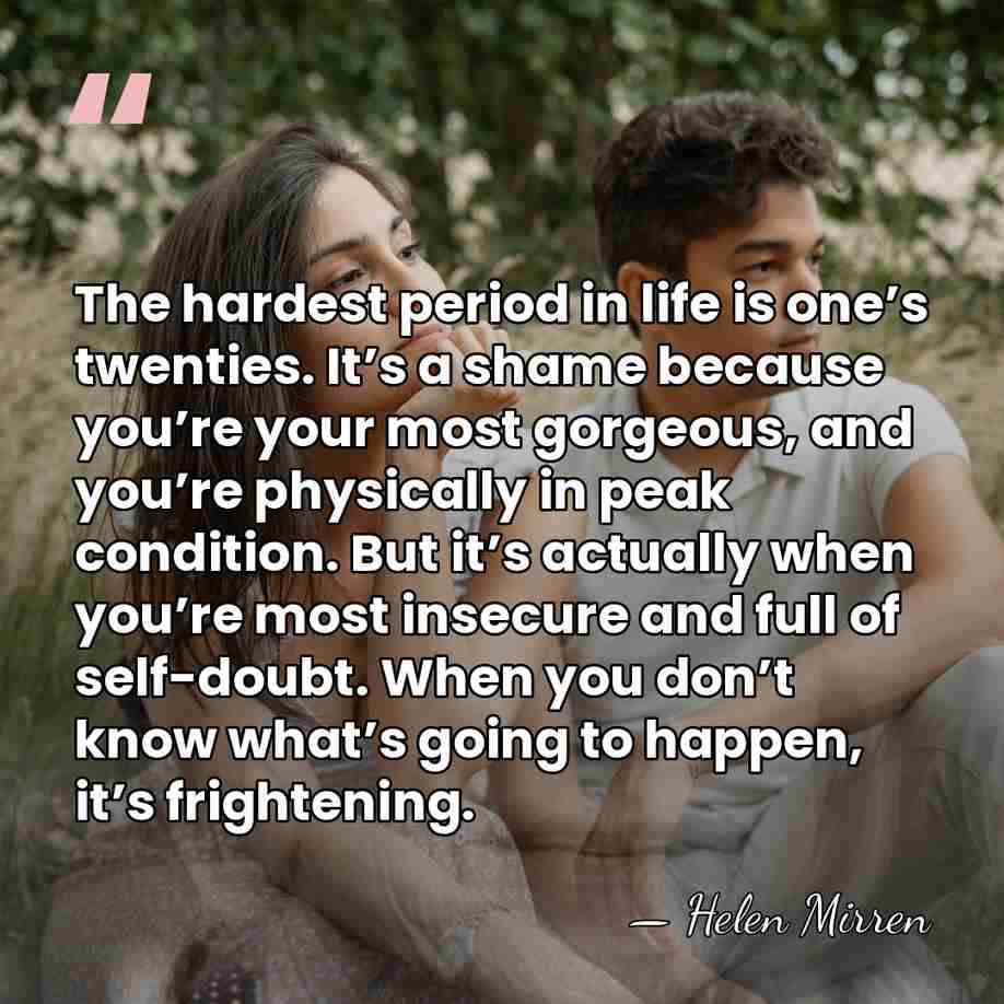 The hardest period in life is one’s twenties. It’s a shame because&hellip; - Helen Mirren
