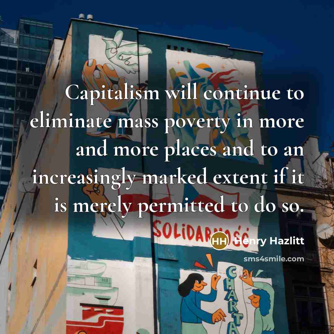 “Capitalism will continue to eliminate mass poverty in more and…” quote by Henry Hazlitt