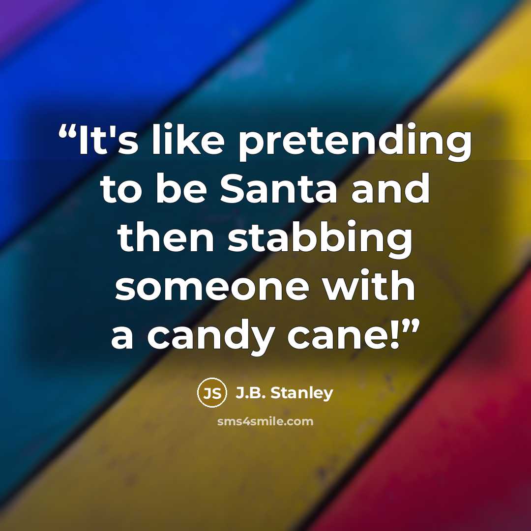 “It's like pretending to be Santa and then stabbing someone with a candy cane!” quote by J.B. Stanley
