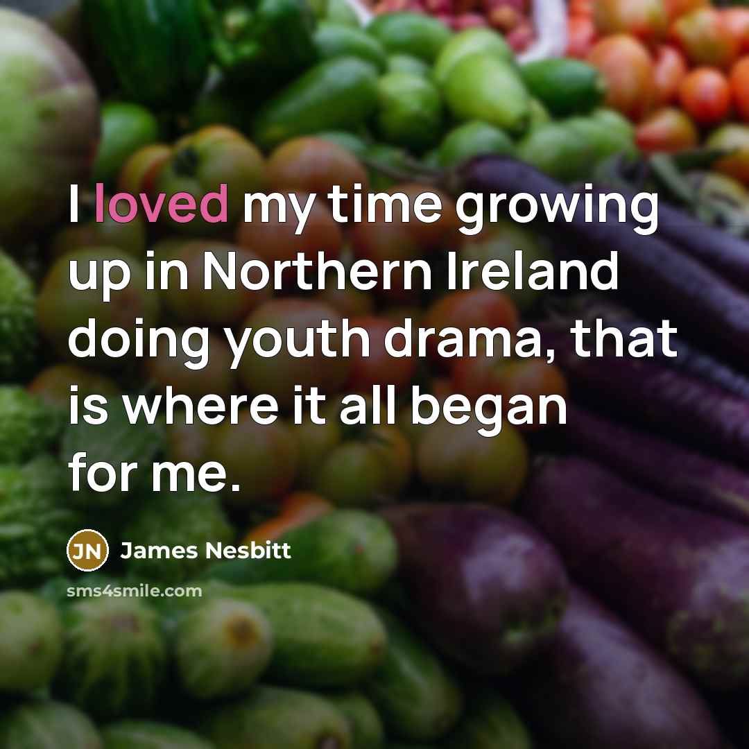 “I loved my time growing up in Northern Ireland doing…” quote by James Nesbitt