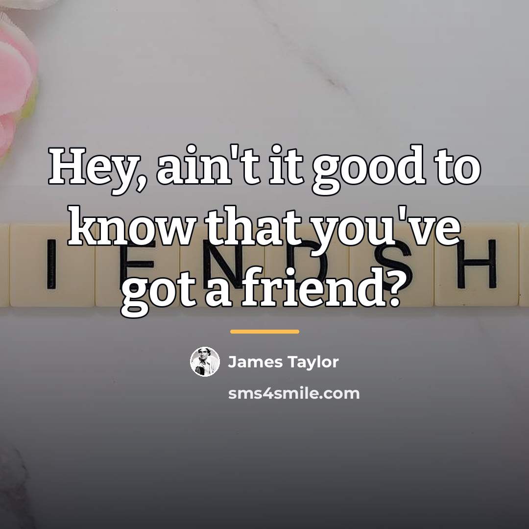 “Hey, ain't it good to know that you've got a…” quote by James Taylor