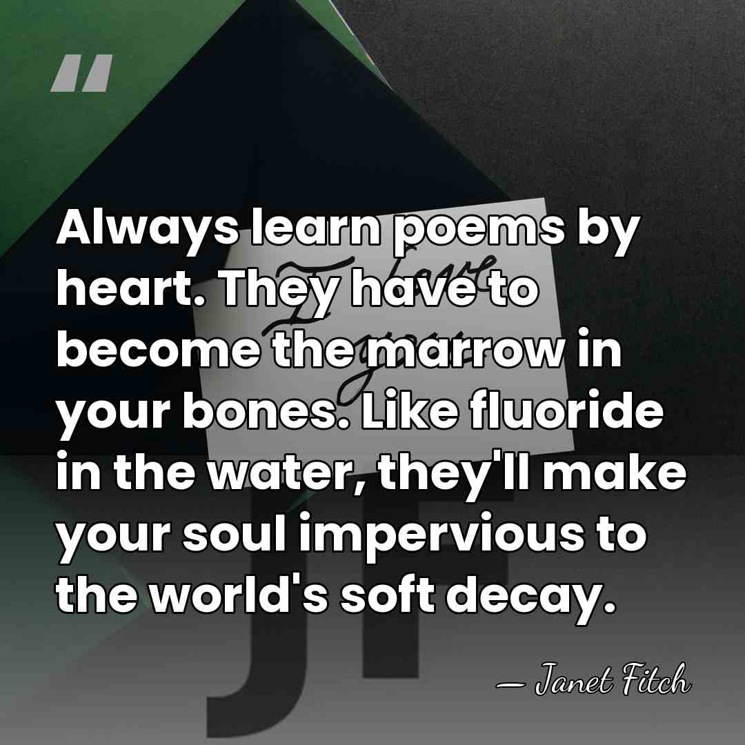Always learn poems by heart. They have to become the marrow in&hellip; - Janet Fitch
