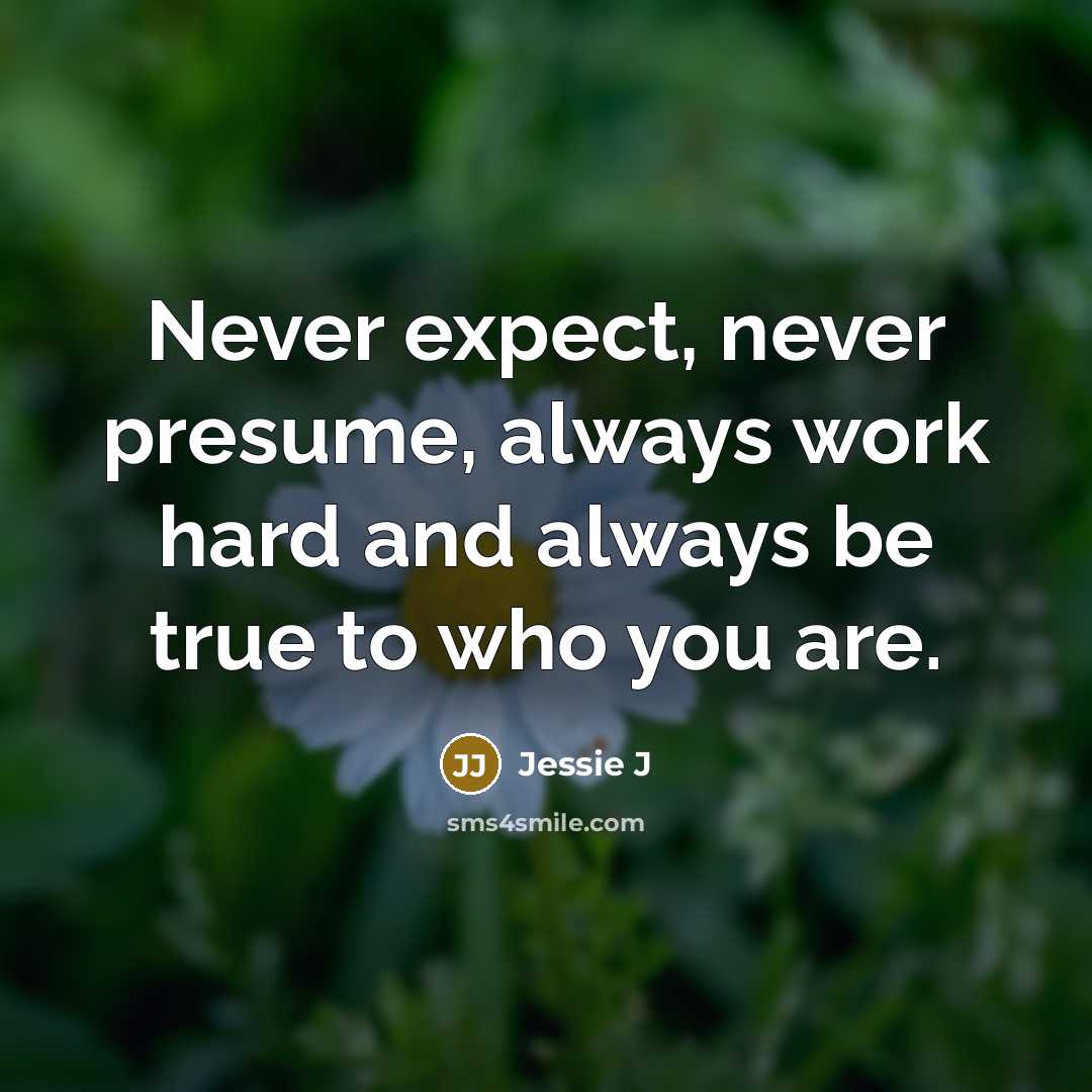 “Never expect, never presume, always work hard and always be…” quote by Jessie J