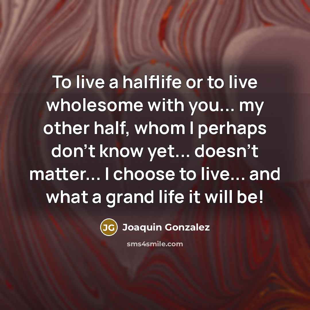 “To live a halflife or to live wholesome with you...…” quote by Joaquin Gonzalez