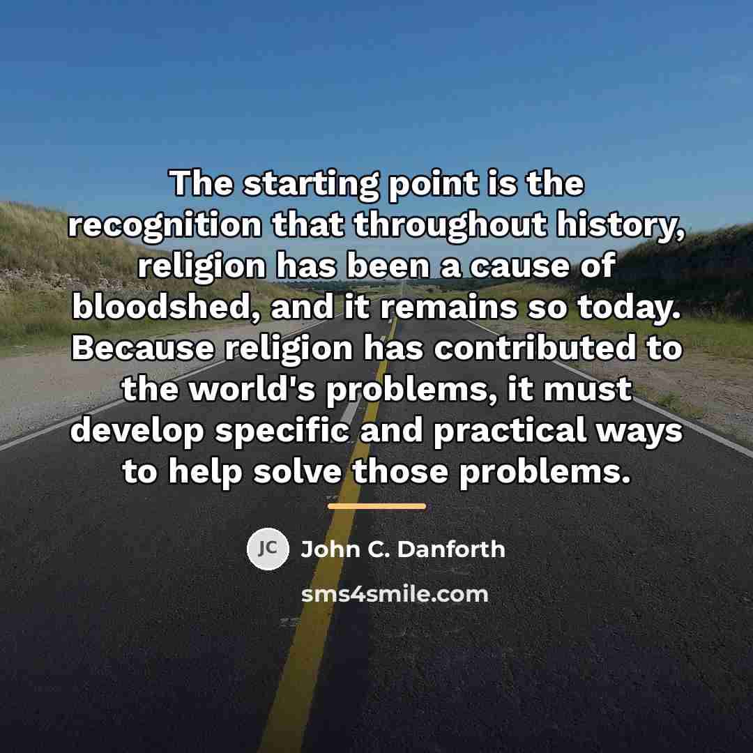 “The starting point is the recognition that throughout history, religion…” quote by John C. Danforth