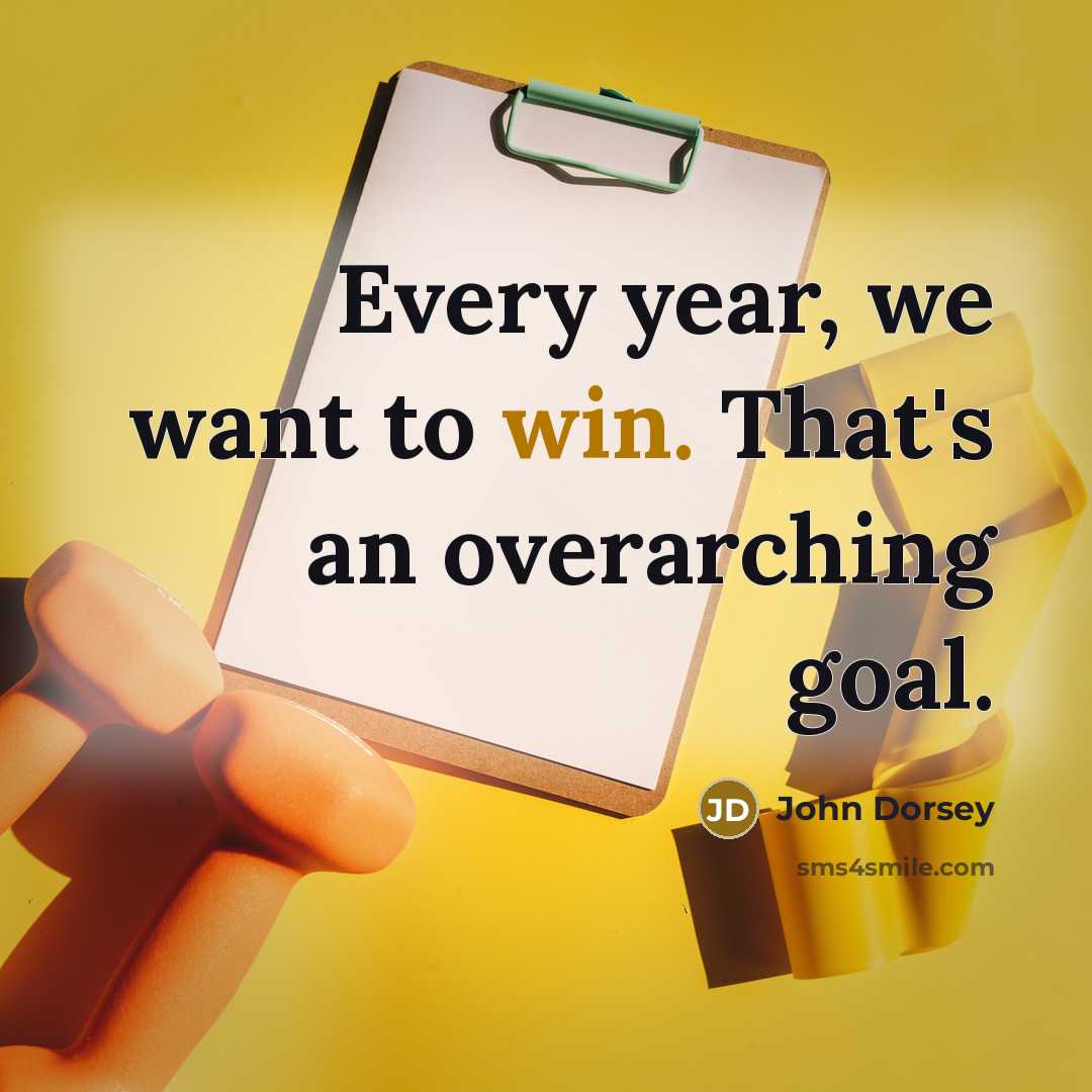 “Every year, we want to win. That's an overarching goal.…” quote by John Dorsey