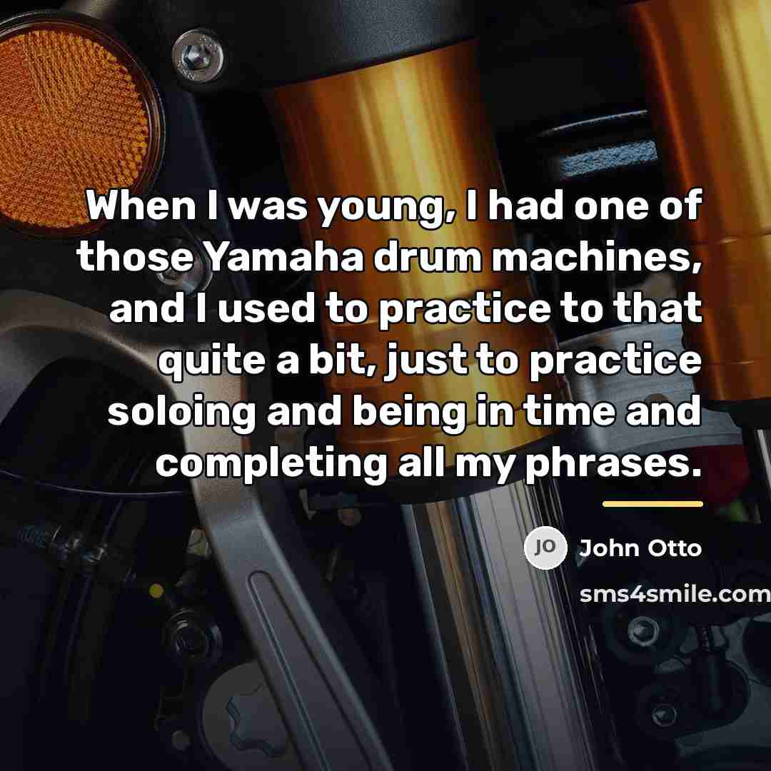 “When I was young, I had one of those Yamaha…” quote by John Otto