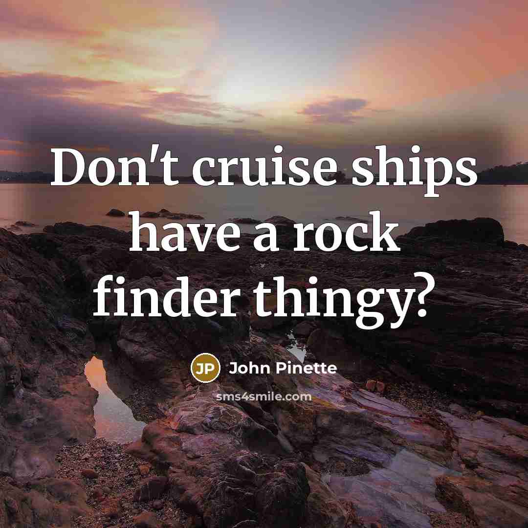 “Don't cruise ships have a rock finder thingy?” quote by John Pinette