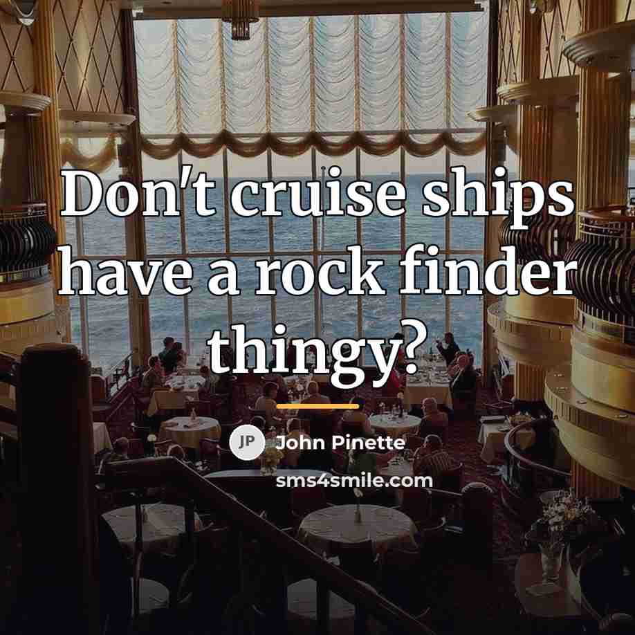 “Don't cruise ships have a rock finder thingy?…” quote by John Pinette