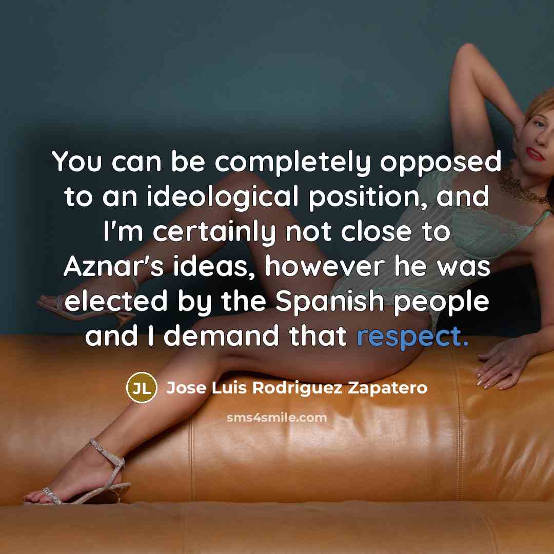 “You can be completely opposed to an ideological position, and…” quote by Jose Luis Rodriguez Zapatero