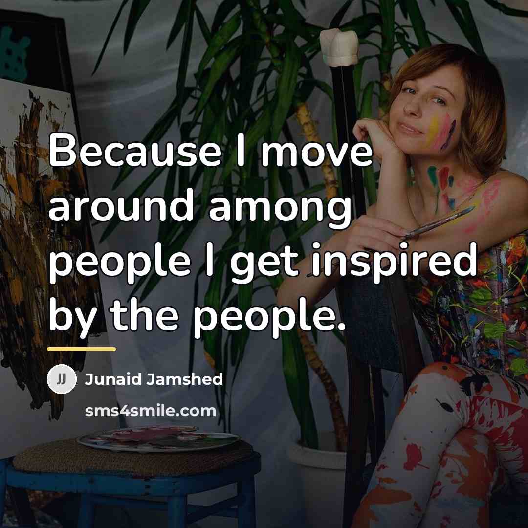 “Because I move around among people I get inspired by…” quote by Junaid Jamshed