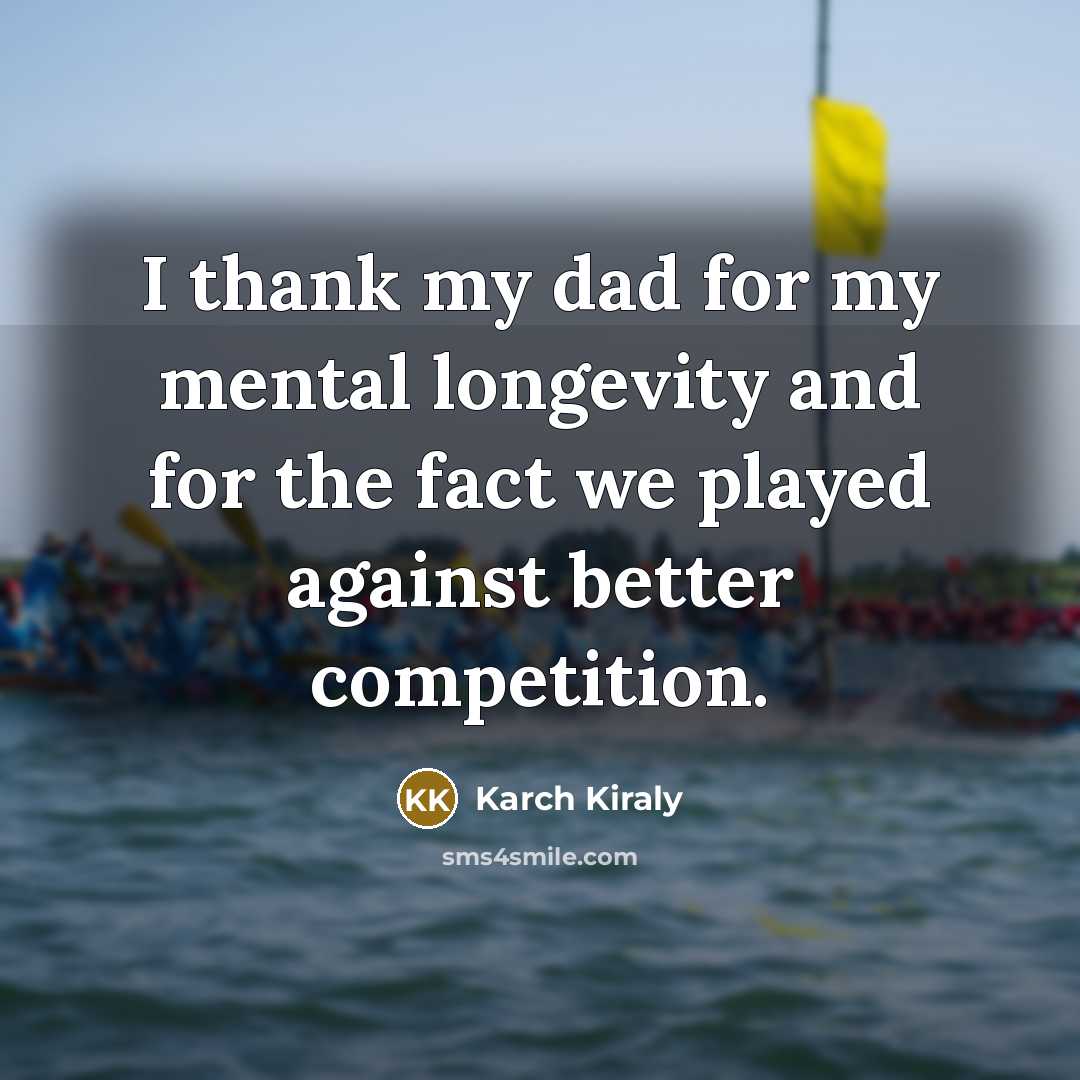 “I thank my dad for my mental longevity and for…” quote by Karch Kiraly