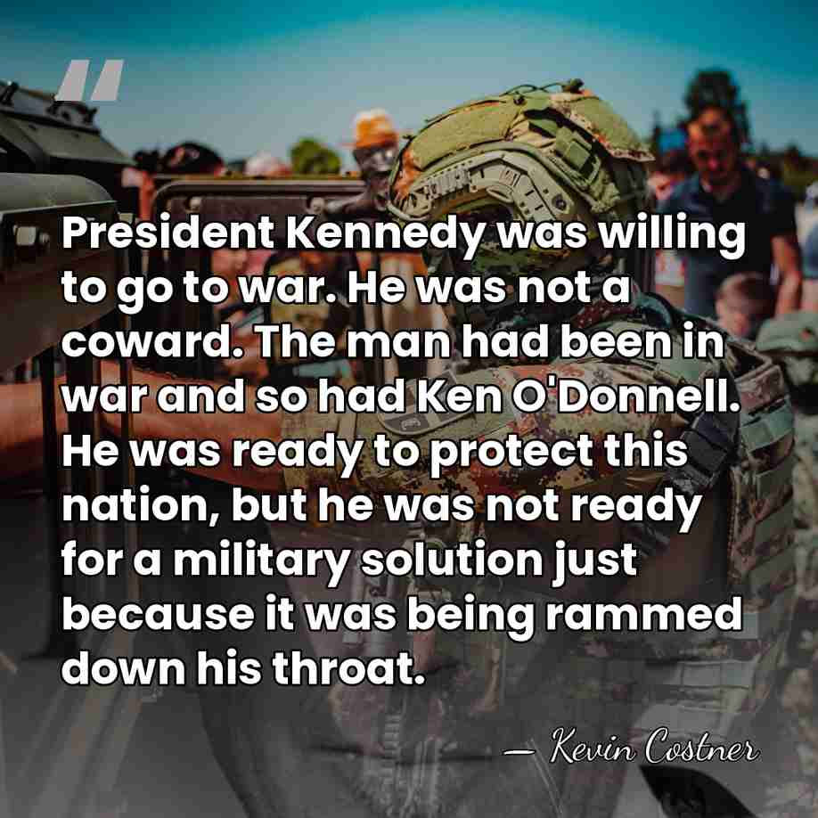 President Kennedy was willing to go to war. He was not a&hellip; - Kevin Costner