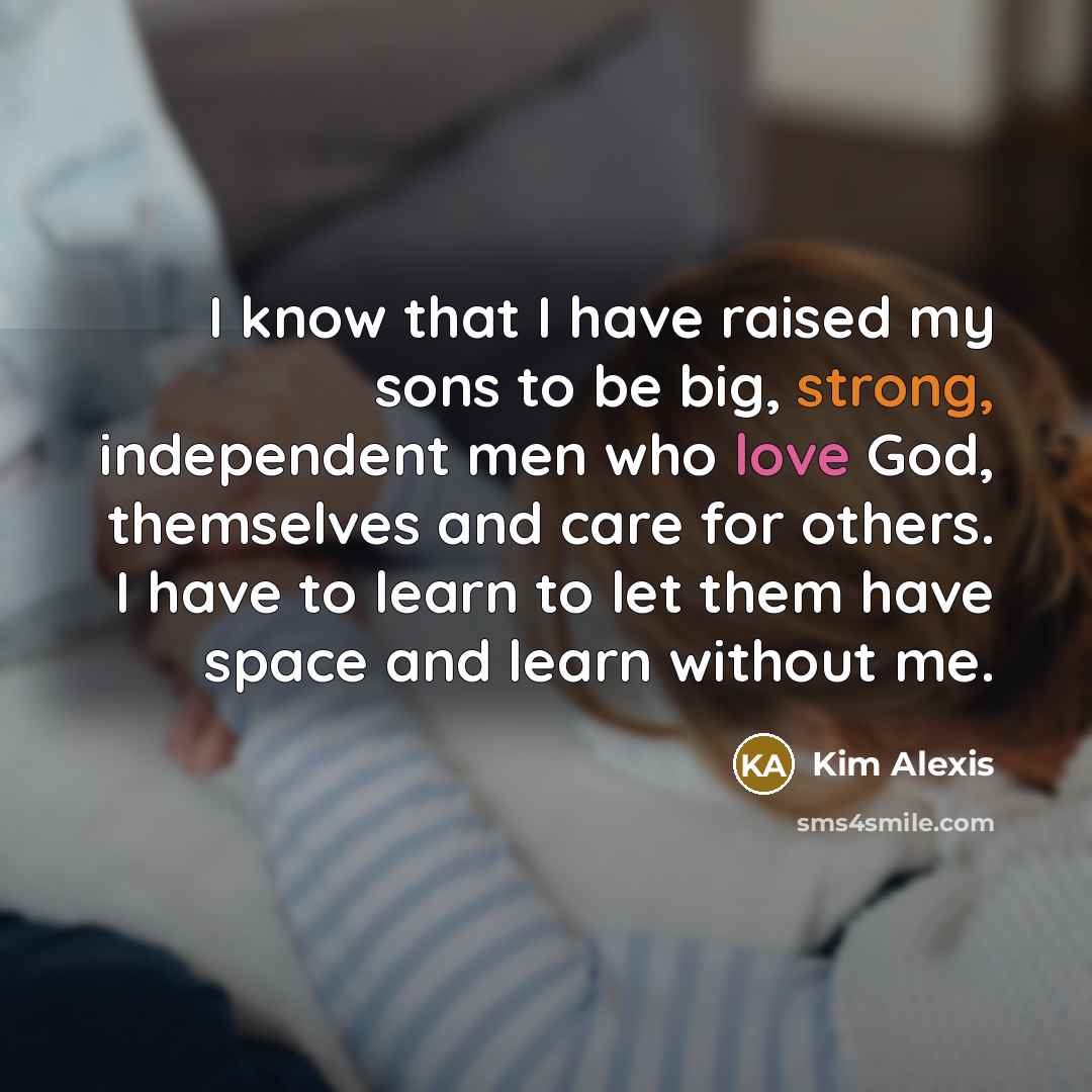 “I know that I have raised my sons to be…” quote by Kim Alexis