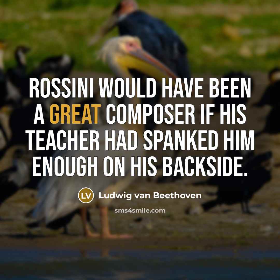 “Rossini would have been a great composer if his teacher…” quote by Ludwig van Beethoven