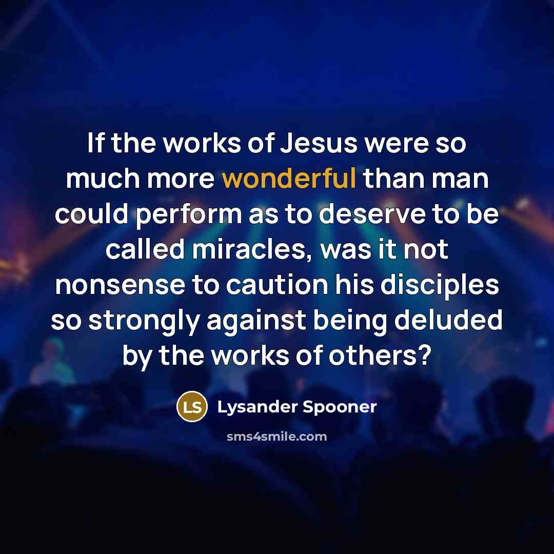 “If the works of Jesus were so much more wonderful…” quote by Lysander Spooner