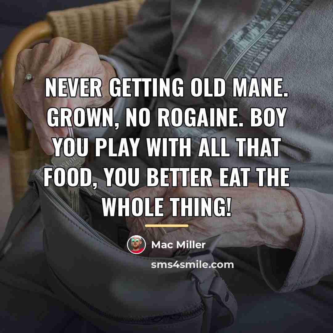“Never getting old mane. Grown, no Rogaine. Boy you play…” quote by Mac Miller