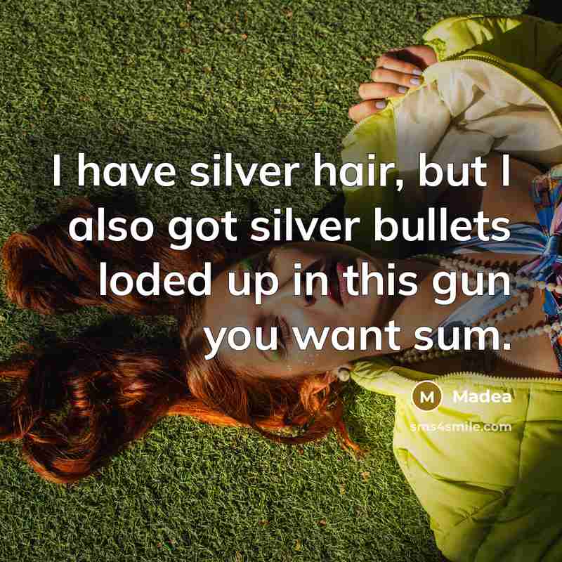“I have silver hair, but I also got silver bullets loded up in this gun you want sum.” quote by Madea